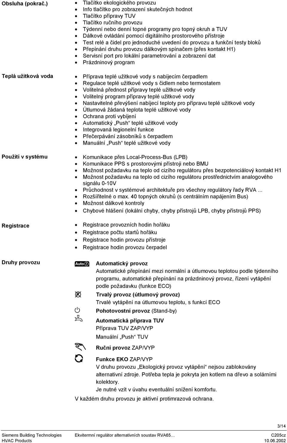 nebo denní topné programy pro topný okruh a TUV Dálkové ovládání pomocí digitálního prostorového přístroje Test relé a čidel pro jednoduché uvedení do provozu a funkční testy bloků Přepínání druhu
