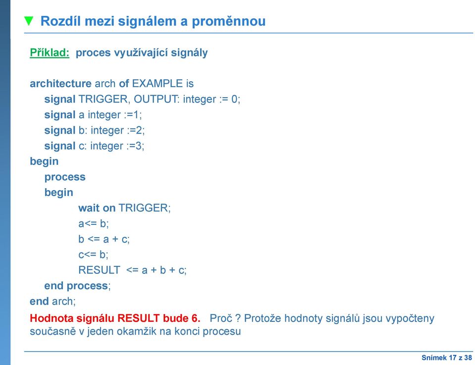 process begin wait on TRIGGER; a<= b; b <= a + c; c<= b; RESULT <= a+ b+ c; end process; end arch; Hodnota