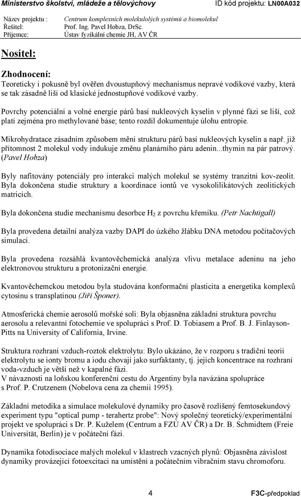 Mikrohydratace zásadním způsobem mění strukturu párů basí nukleových kyselin a např. již přítomnost 2 molekul vody indukuje změnu planárního páru adenin...thymin na pár patrový.