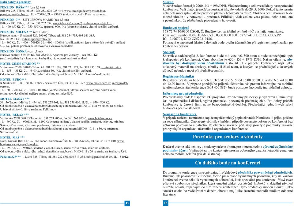 pension7, sittlerovamarie@iol.cz. 1L - 490-650 Kč, 2L - 750-850 Kč, apartmá 900,- Kč (včetně snídaně), vlastní sociální zařízení. PENZION MILENA ** (cca 1,5 km) Husovo nám.