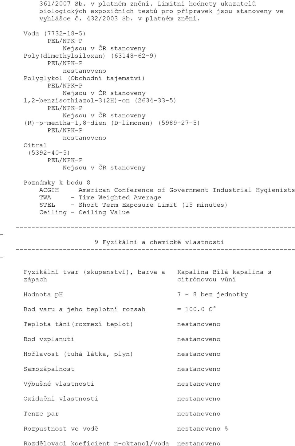 Voda (7732185) PEL/NPKP Nejsou v ČR stanoveny Poly(dimethylsiloxan) (63148629) PEL/NPKP Polyglykol (Obchodní tajemství) PEL/NPKP Nejsou v ČR stanoveny 1,2benzisothiazol3(2H)on (2634335) PEL/NPKP