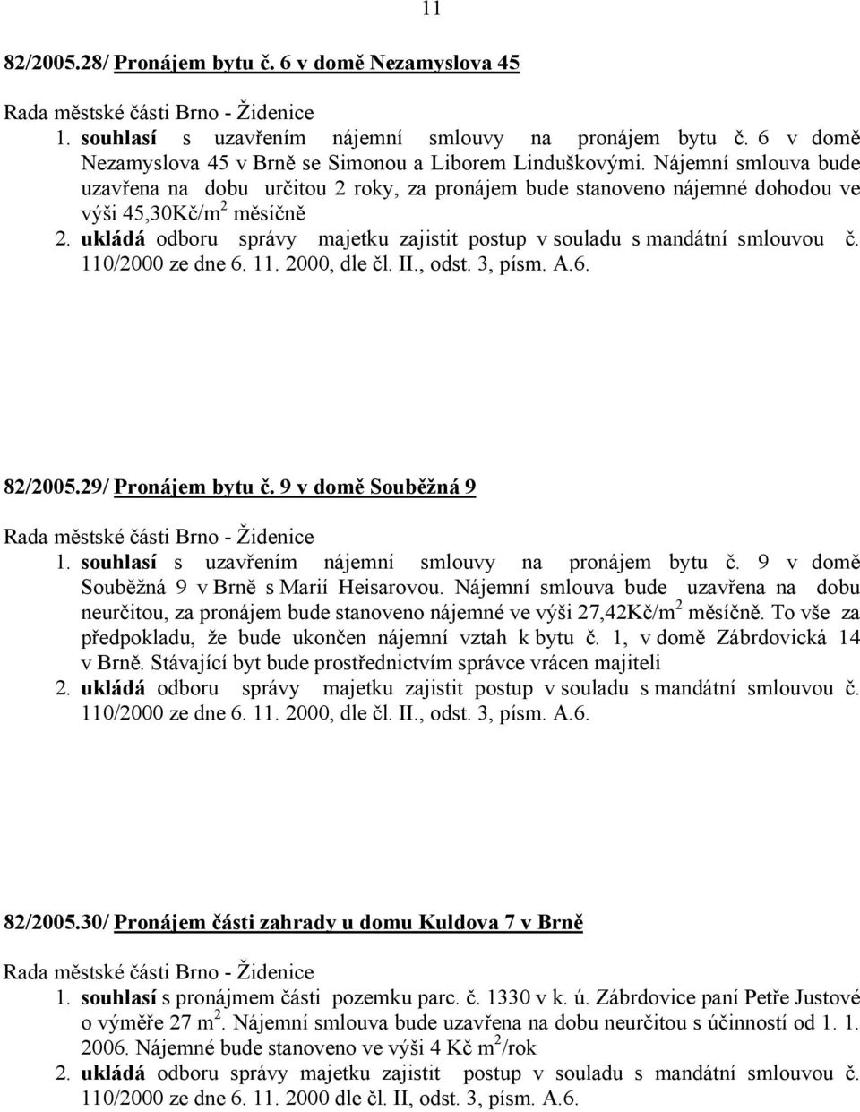 ukládá odboru správy majetku zajistit postup v souladu s mandátní smlouvou č. 110/2000 ze dne 6. 11. 2000, dle čl. II., odst. 3, písm. A.6. 82/2005.29/ Pronájem bytu č. 9 v domě Souběžná 9 1.