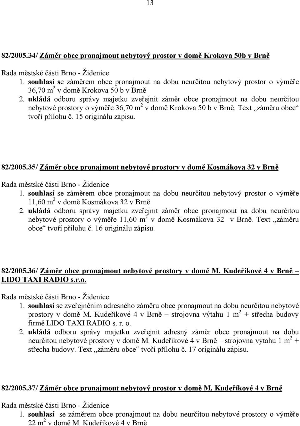 ukládá odboru správy majetku zveřejnit záměr obce pronajmout na dobu neurčitou nebytové prostory o výměře 36,70 m 2 v domě Krokova 50 b v Brně. Text záměru obce tvoří přílohu č. 15 originálu zápisu.