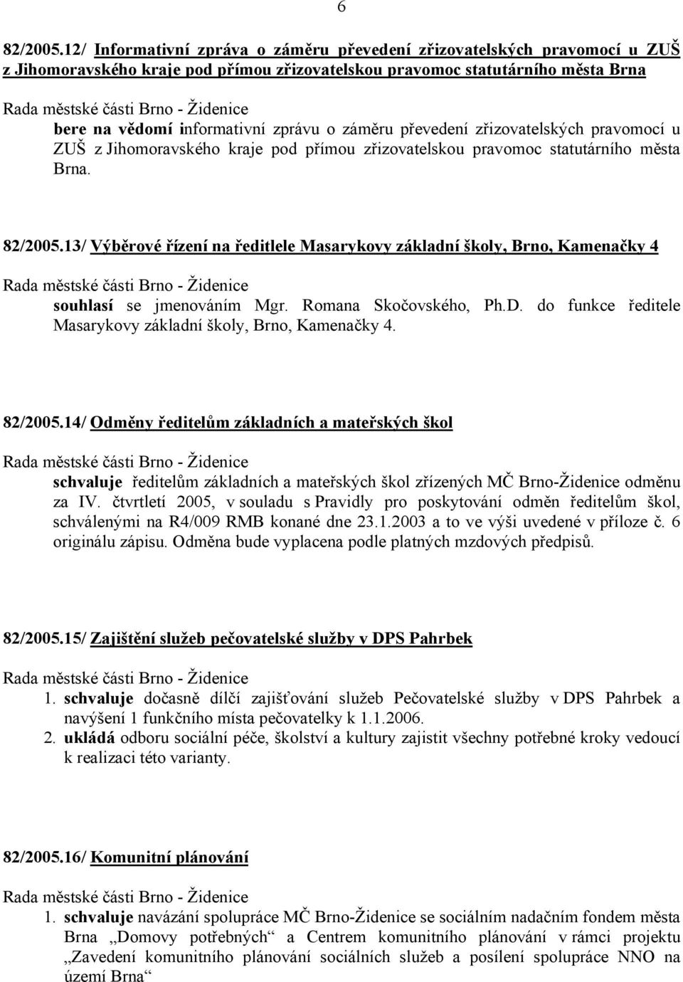 záměru převedení zřizovatelských pravomocí u ZUŠ z Jihomoravského kraje pod přímou zřizovatelskou pravomoc statutárního města Brna. 82/2005.