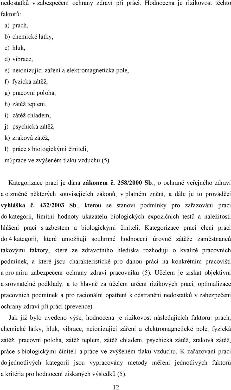 zátěž chladem, j) psychická zátěž, k) zraková zátěž, l) práce s biologickými činiteli, m) práce ve zvýšeném tlaku vzduchu (5). Kategorizace prací je dána zákonem č. 258/2000 Sb.