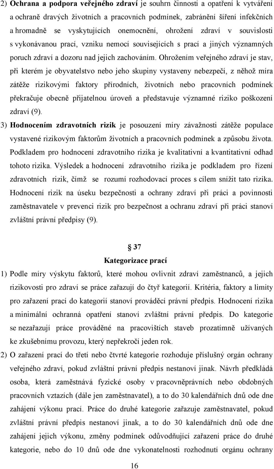 Ohrožením veřejného zdraví je stav, při kterém je obyvatelstvo nebo jeho skupiny vystaveny nebezpečí, z něhož míra zátěže rizikovými faktory přírodních, životních nebo pracovních podmínek překračuje