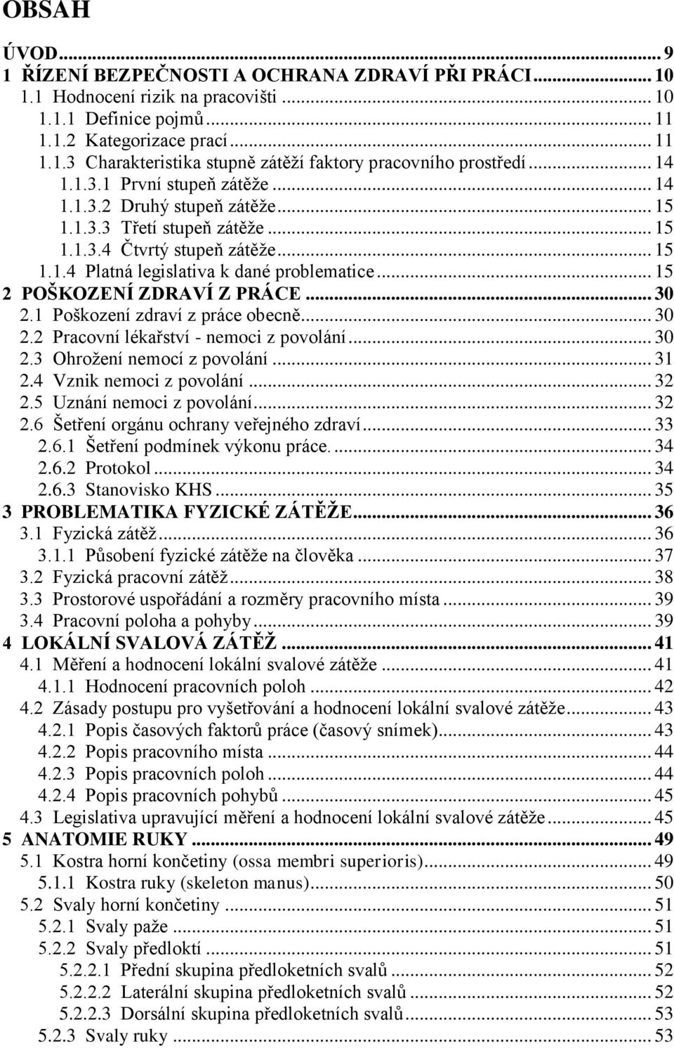 .. 15 2 POŠKOZENÍ ZDRAVÍ Z PRÁCE... 30 2.1 Poškození zdraví z práce obecně... 30 2.2 Pracovní lékařství - nemoci z povolání... 30 2.3 Ohrožení nemocí z povolání... 31 2.4 Vznik nemoci z povolání.