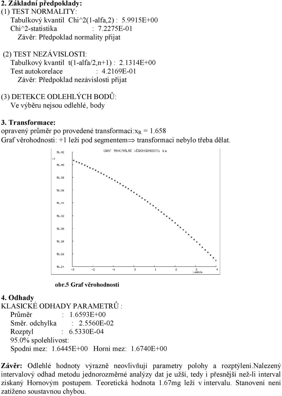 2169E-01 Závěr: Předpoklad nezávislosti přijat (3) DETEKCE ODLEHLÝCH BODŮ: Ve výběru nejsou odlehlé body 3. Transformace: opravený průměr po provedené transformaci:x R = 1.