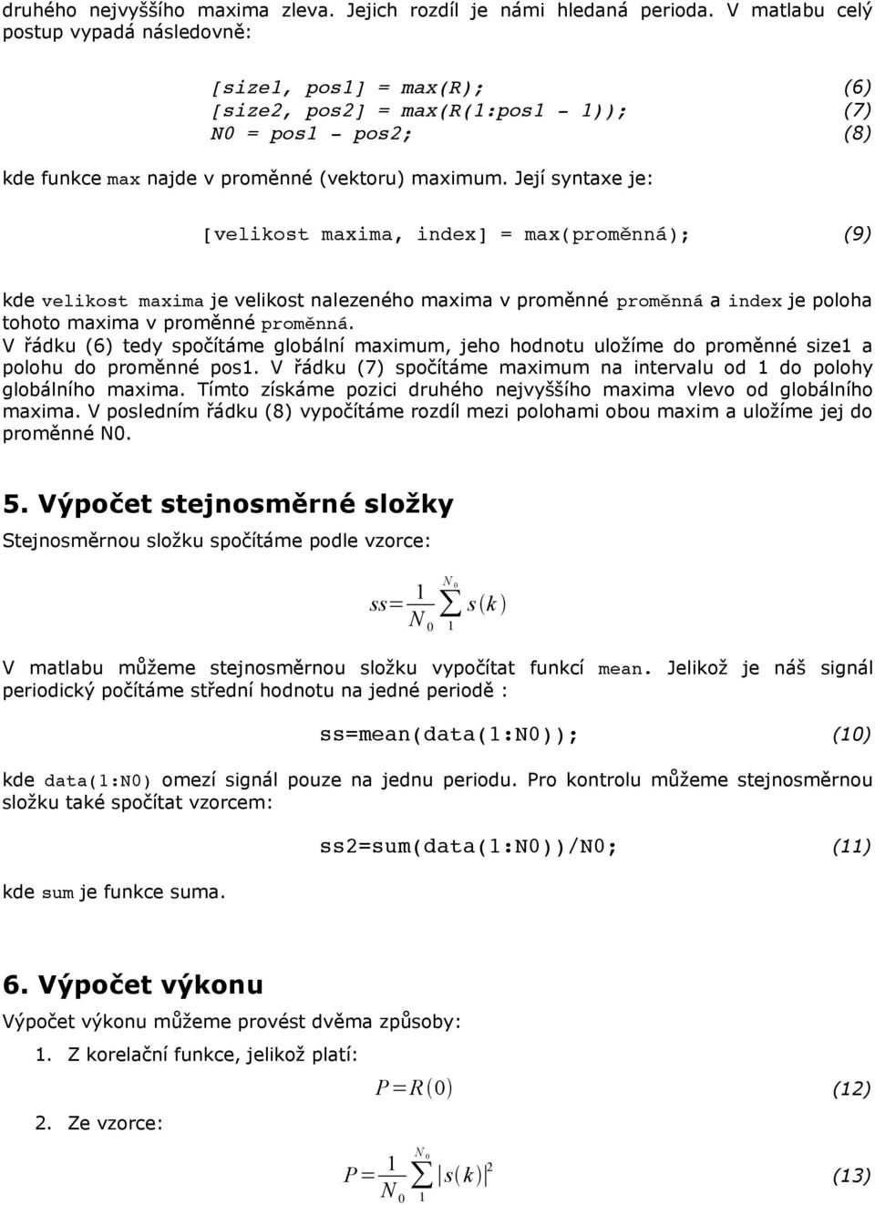 Její syntaxe je: [velikost maxima, index] = max(proměnná); (9) kde velikost maxima je velikost nalezeného maxima v proměnné proměnná a index je poloha tohoto maxima v proměnné proměnná.
