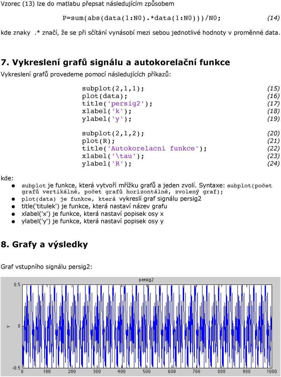 (19) subplot(2,1,2); (20) plot(r); (21) title('autokorelacni funkce'); (22) xlabel('\tau'); (23) ylabel('r'); (24) kde: subplot je funkce, která vytvoří mřížku grafů a jeden zvolí.