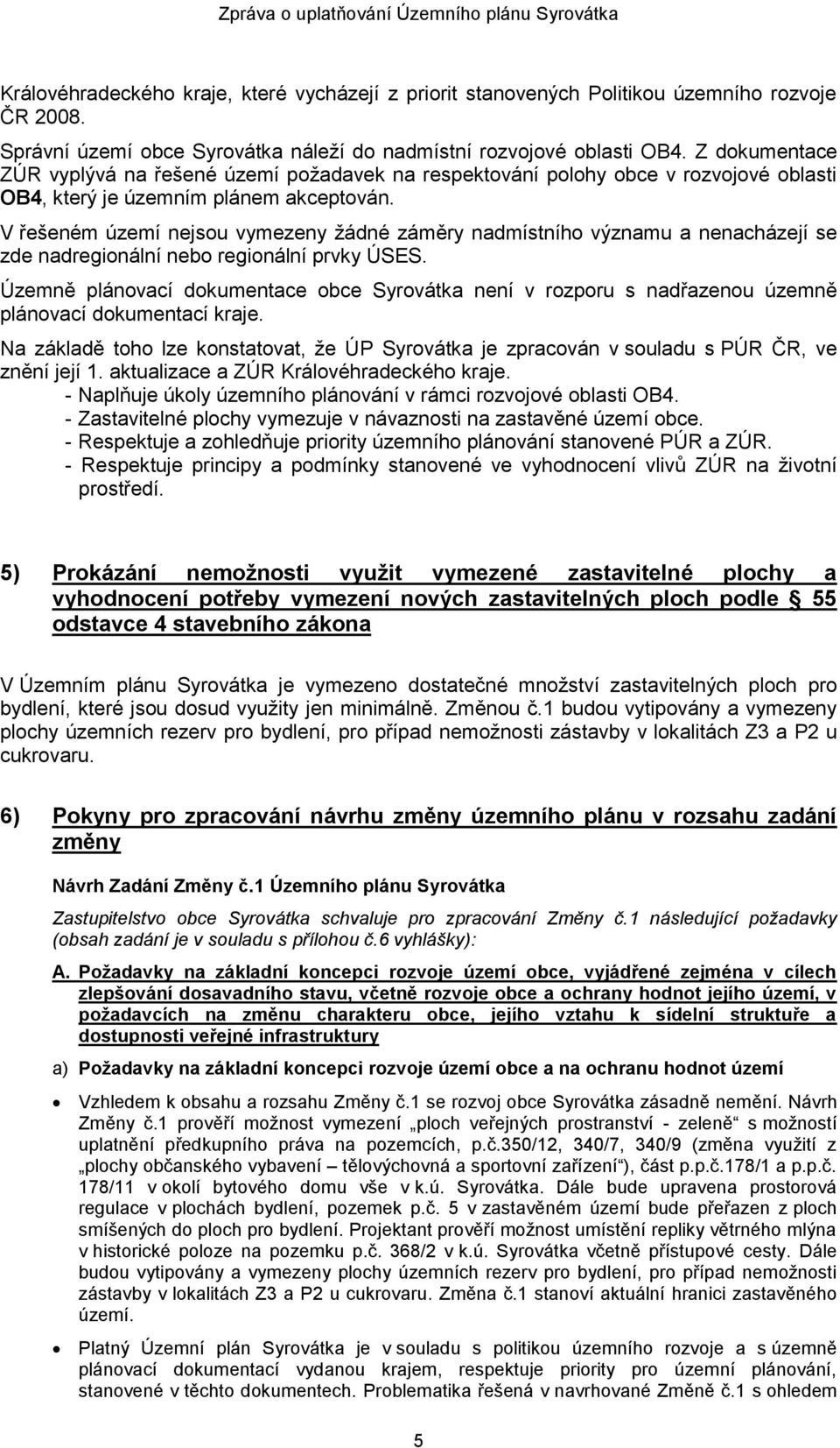 V řešeném území nejsou vymezeny žádné záměry nadmístního významu a nenacházejí se zde nadregionální nebo regionální prvky ÚSES.