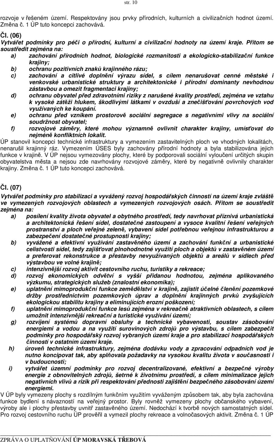 Přitom se soustředit zejména na: a) zachování přírodních hodnot, biologické rozmanitosti a ekologicko-stabilizační funkce krajiny; b) ochranu pozitivních znaků krajinného rázu; c) zachování a citlivé