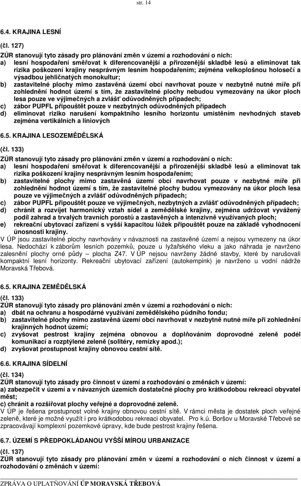 nesprávným lesním hospodařením; zejména velkoplošnou holosečí a výsadbou jehličnatých monokultur; b) zastavitelné plochy mimo zastavěná území obcí navrhovat pouze v nezbytně nutné míře při zohlednění