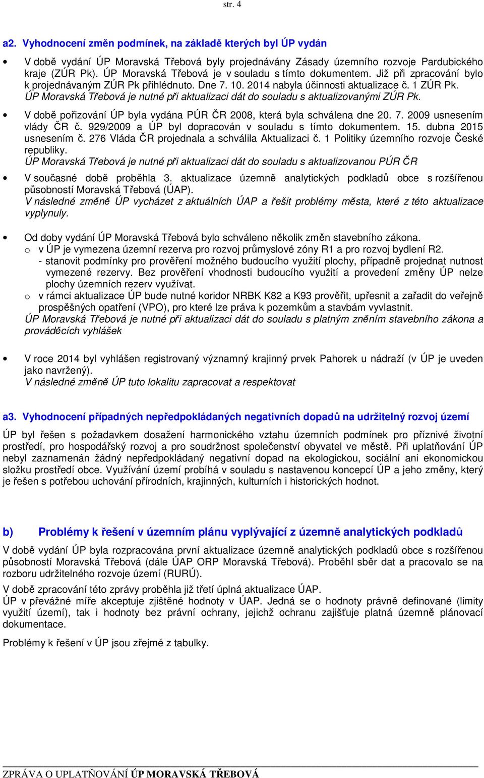 ÚP Moravská Třebová je nutné při aktualizaci dát do souladu s aktualizovanými ZÚR Pk. V době pořizování ÚP byla vydána PÚR ČR 2008, která byla schválena dne 20. 7. 2009 usnesením vlády ČR č.