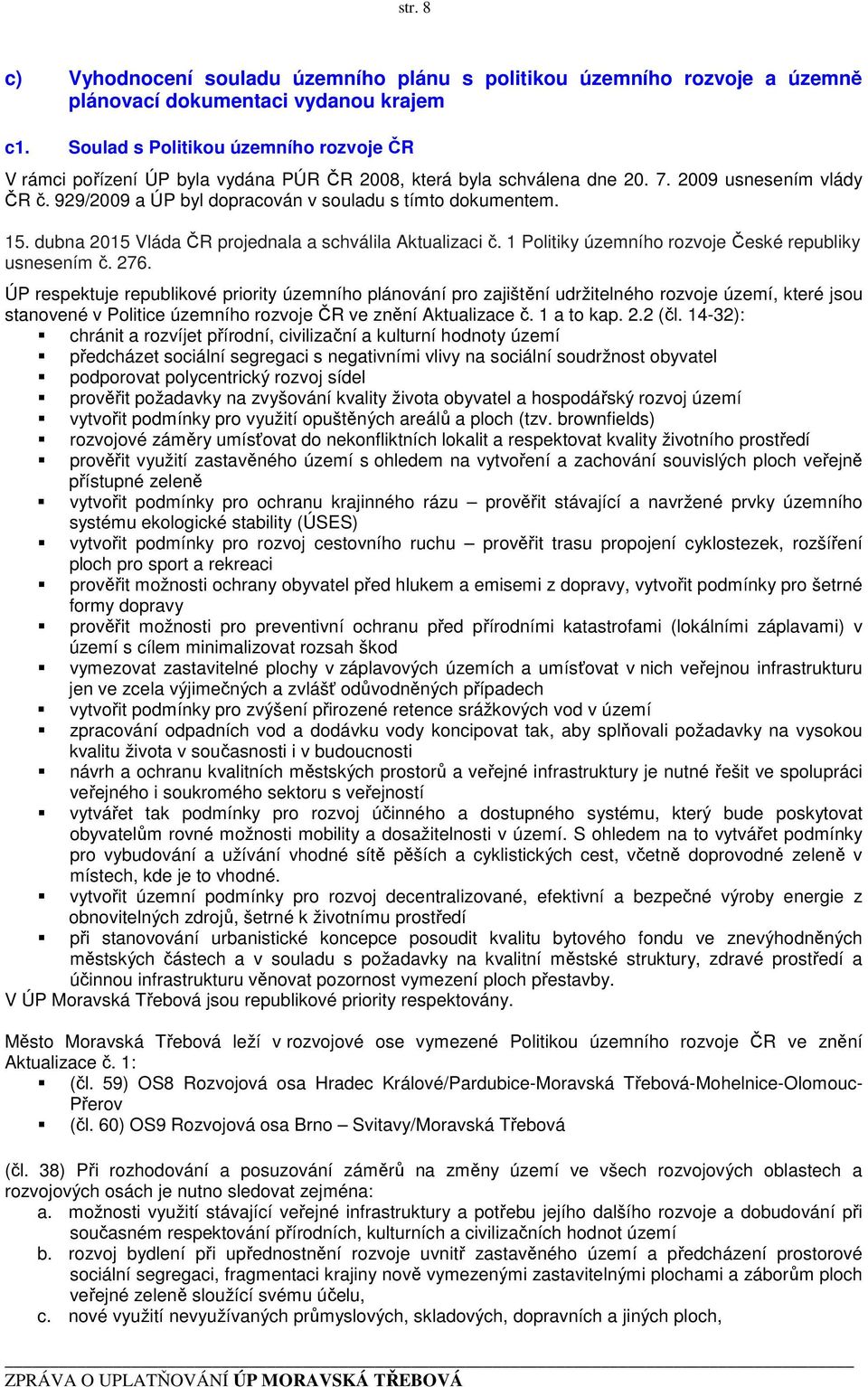929/2009 a ÚP byl dopracován v souladu s tímto dokumentem. 15. dubna 2015 Vláda ČR projednala a schválila Aktualizaci č. 1 Politiky územního rozvoje České republiky usnesením č. 276.