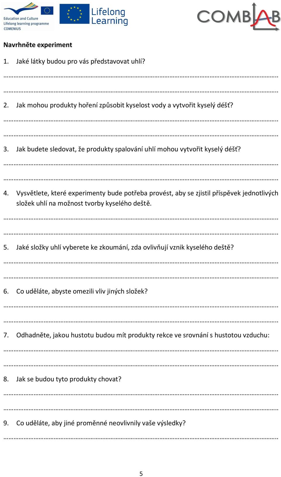 Vysvětlete, které experimenty bude potřeba provést, aby se zjistil příspěvek jednotlivých složek uhlí na možnost tvorby kyselého deště. 5.