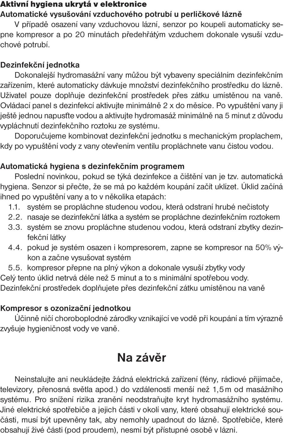 Dezinfekční jednotka Dokonalejší hydromasážní vany můžou být vybaveny speciálním dezinfekčním zařízením, které automaticky dávkuje množství dezinfekčního prostředku do lázně.