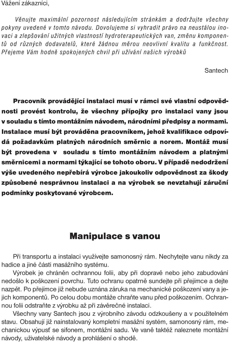 Přejeme Vám hodně spokojených chvil při užívání našich výrobků Santech Pracovník provádějící instalaci musí v rámci své vlastní odpovědnosti provést kontrolu, že všechny přípojky pro instalaci vany