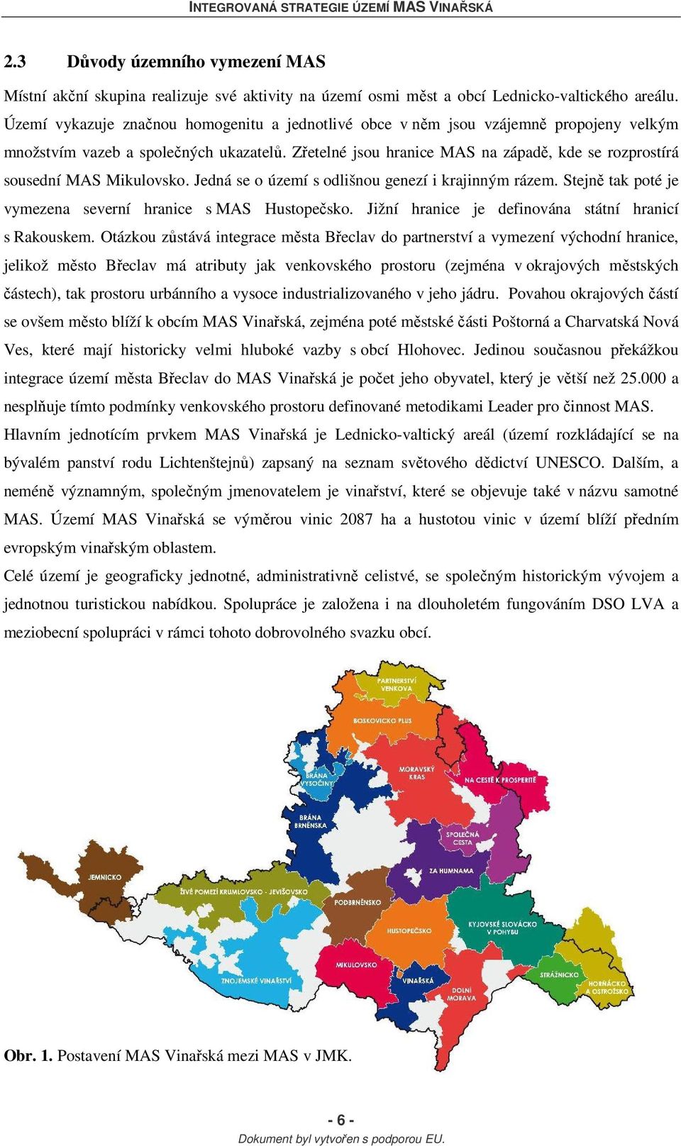 Zřetelné jsou hranice MAS na západě, kde se rozprostírá sousední MAS Mikulovsko. Jedná se o území s odlišnou genezí i krajinným rázem. Stejně tak poté je vymezena severní hranice s MAS Hustopečsko.