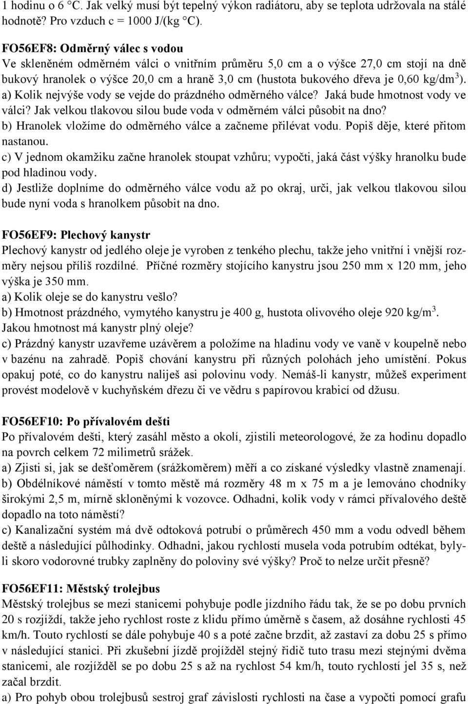 kg/dm 3 ). a) Kolik nejvýše vody se vejde do prázdného odměrného válce? Jaká bude hmotnost vody ve válci? Jak velkou tlakovou silou bude voda v odměrném válci působit na dno?