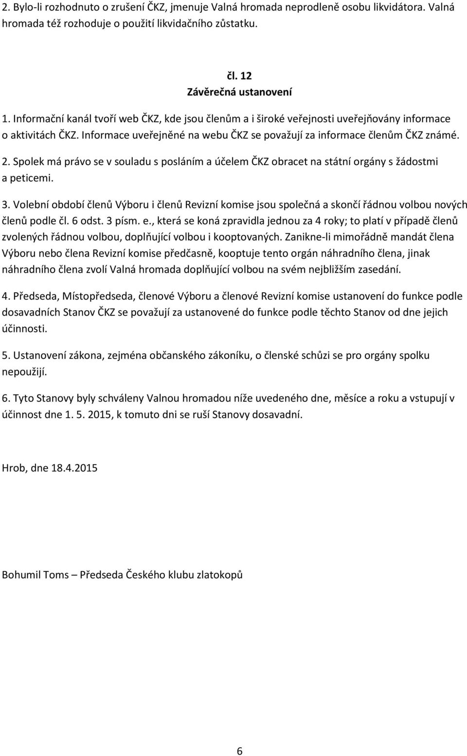 Spolek má právo se v souladu s posláním a účelem ČKZ obracet na státní orgány s žádostmi a peticemi. 3.