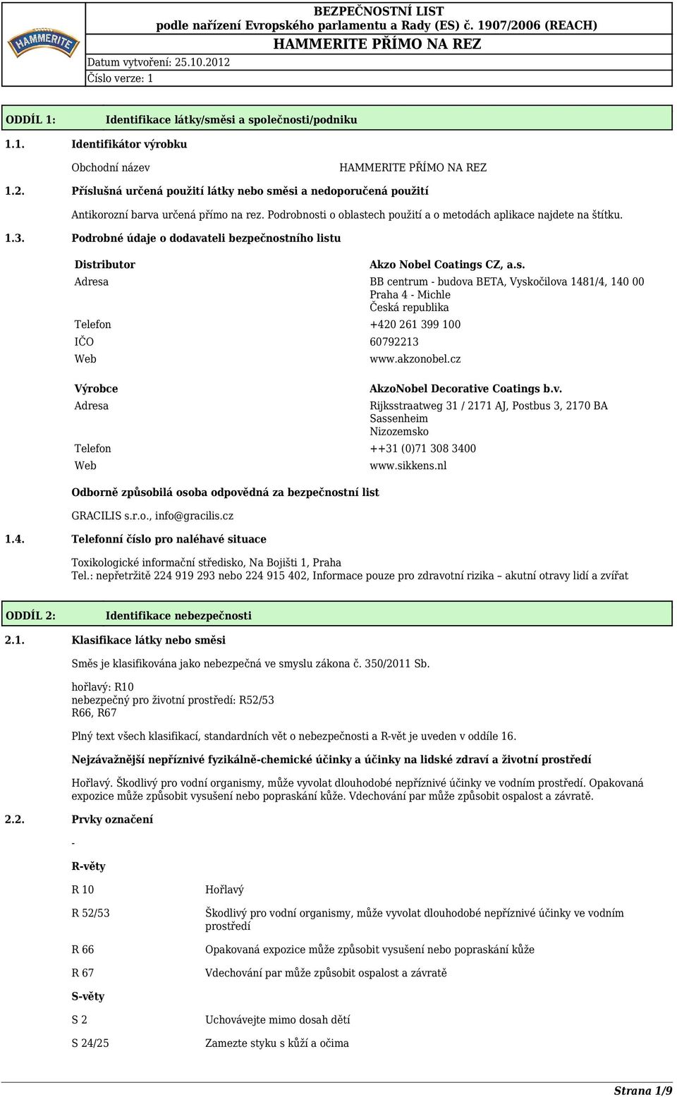 Podrobné údaje o dodavateli bezpečnostního listu Distributor Akzo Nobel Coatings CZ, a.s. Adresa BB centrum - budova BETA, Vyskočilova 1481/4, 140 00 Praha 4 - Michle Česká republika Telefon +420 261 399 100 IČO 60792213 Web Výrobce Adresa www.