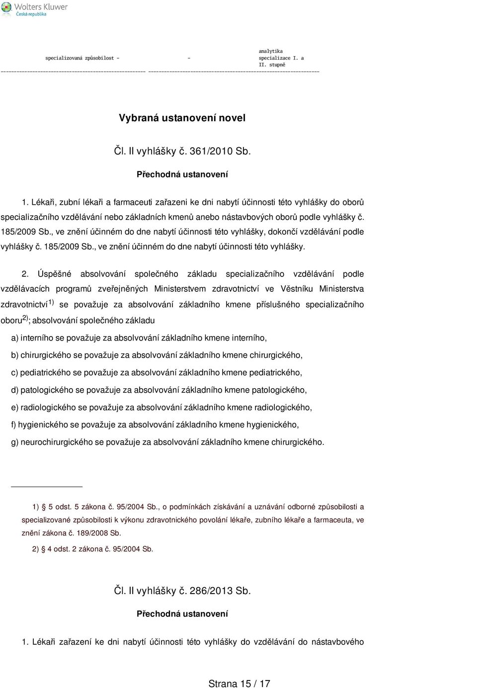 , ve znění účinném do dne nabytí účinnosti této vyhlášky, dokončí vzdělávání podle vyhlášky č. 185/2009 Sb., ve znění účinném do dne nabytí účinnosti této vyhlášky. 2.