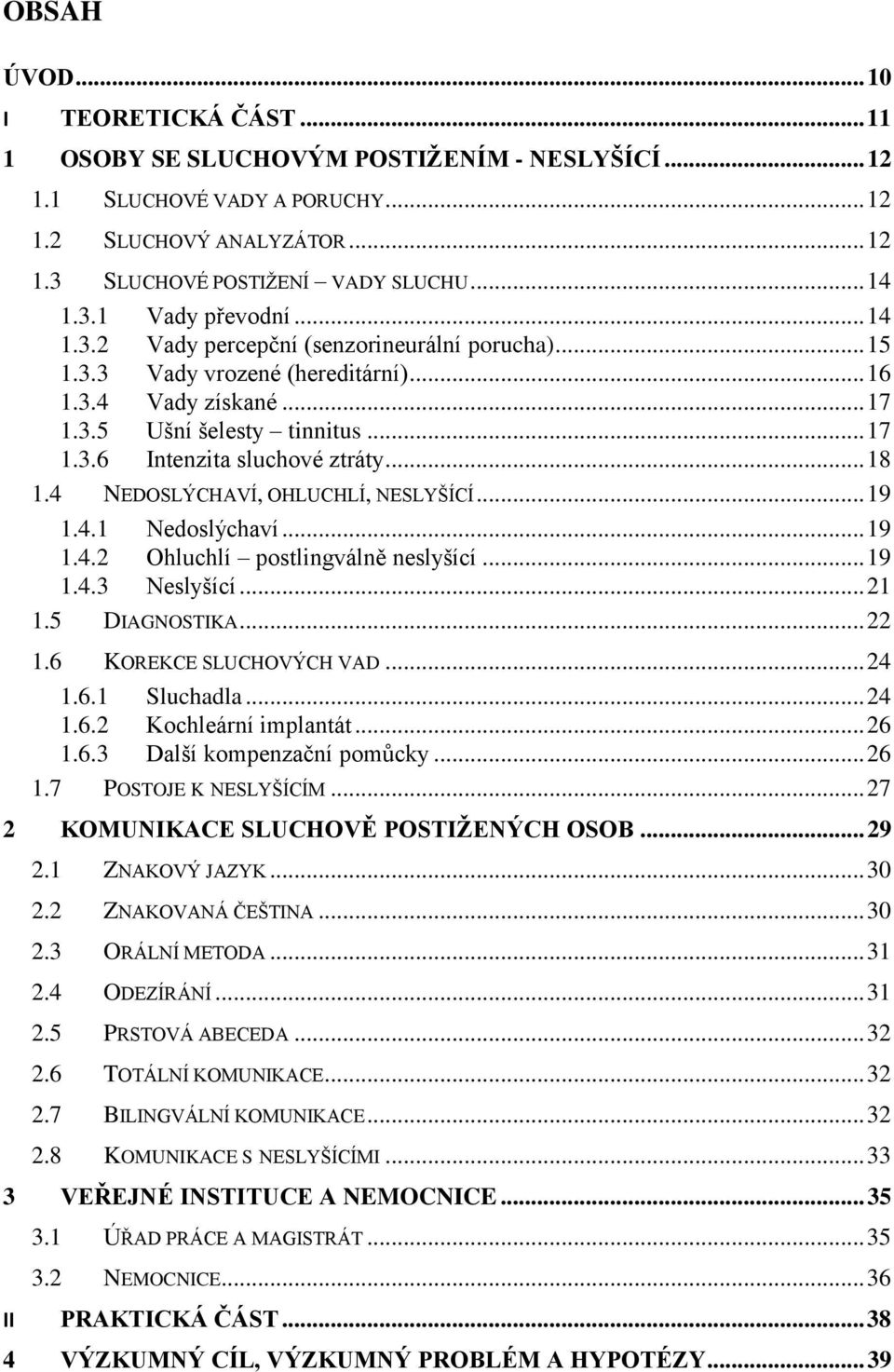 4 NEDOSLÝCHAVÍ, OHLUCHLÍ, NESLYŠÍCÍ... 19 1.4.1 Nedoslýchaví... 19 1.4.2 Ohluchlí postlingválně neslyšící... 19 1.4.3 Neslyšící... 21 1.5 DIAGNOSTIKA... 22 1.6 KOREKCE SLUCHOVÝCH VAD... 24 1.6.1 Sluchadla.