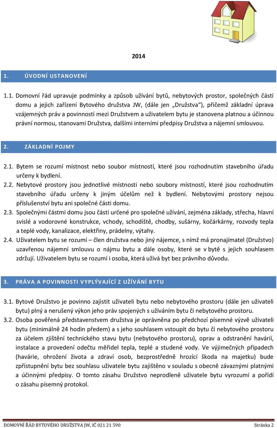 2. ZÁKLADNÍ POJMY 2.1. Bytem se rozumí místnost nebo soubor místností, které jsou rozhodnutím stavebního úřadu určeny k bydlení. 2.2. Nebytové prostory jsou jednotlivé místnosti nebo soubory místností, které jsou rozhodnutím stavebního úřadu určeny k jiným účelům než k bydlení.