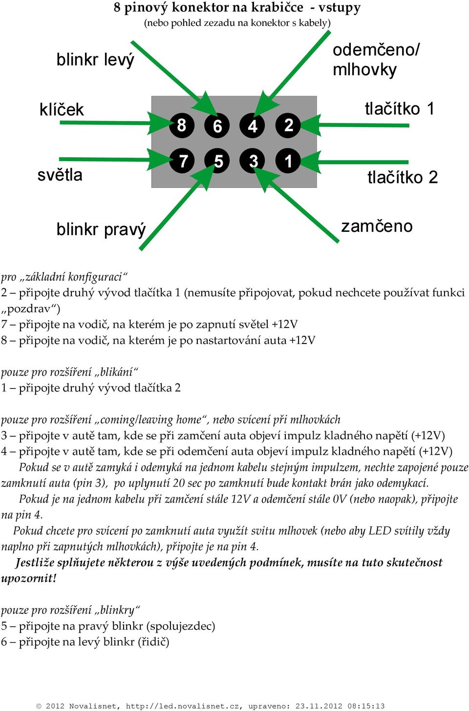 pro rozšíření blikání připojte druhý vývod tlačítka pouze pro rozšíření coming/leaving home, nebo svícení při mlhovkách 3 připojte v autě tam, kde se při zamčení auta objeví impulz kladného napětí