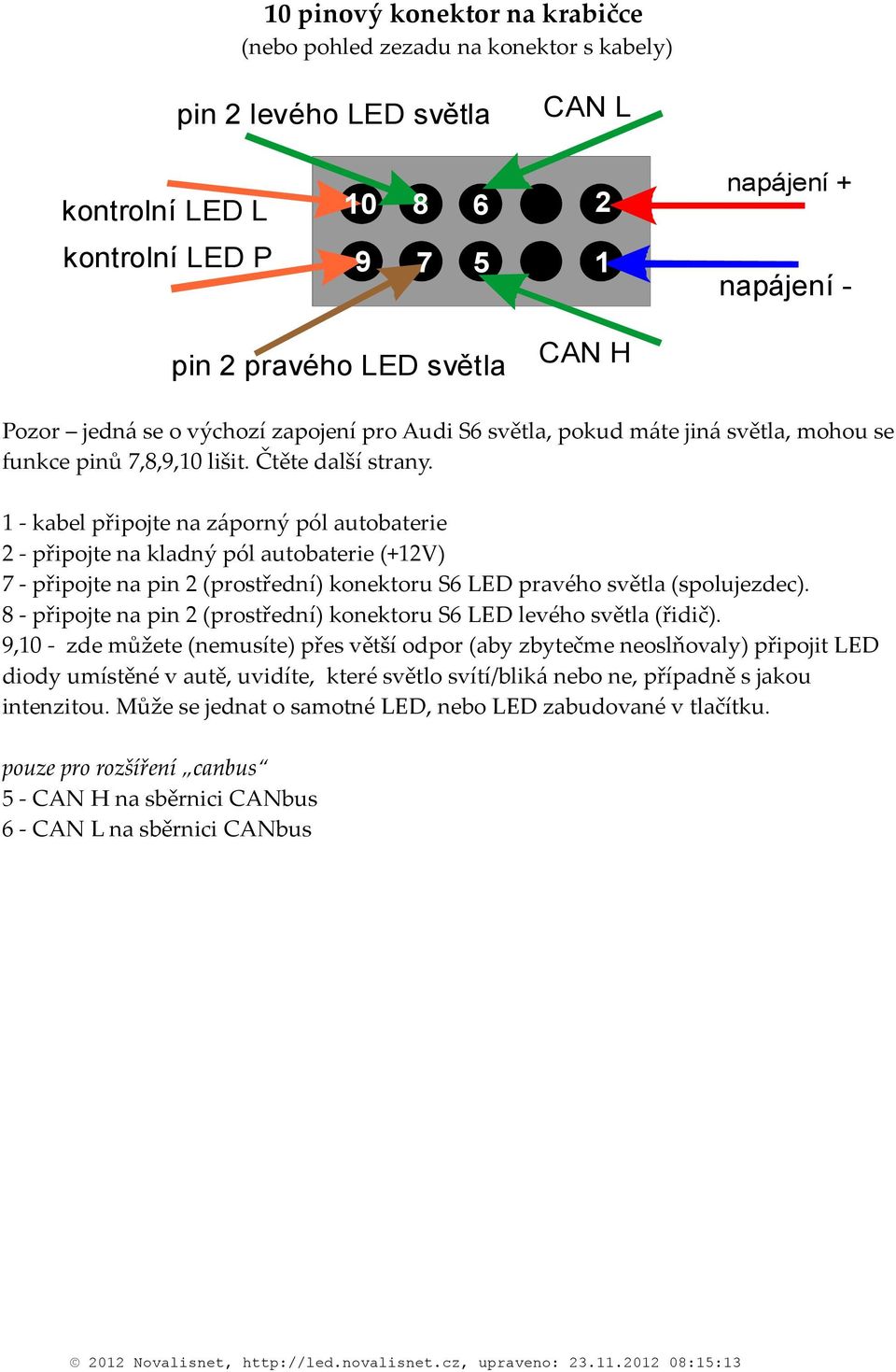 - kabel připojte na záporný pól autobaterie - připojte na kladný pól autobaterie (+V) - připojte na pin (prostřední) konektoru S LED pravého světla (spolujezdec).