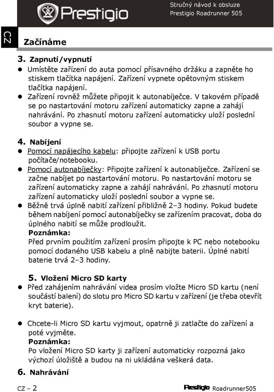 Po zhasnutí motoru zařízení automaticky uloží poslední soubor a vypne se. 4. Nabíjení Pomocí napájecího kabelu: připojte zařízení k USB portu počítače/notebooku.