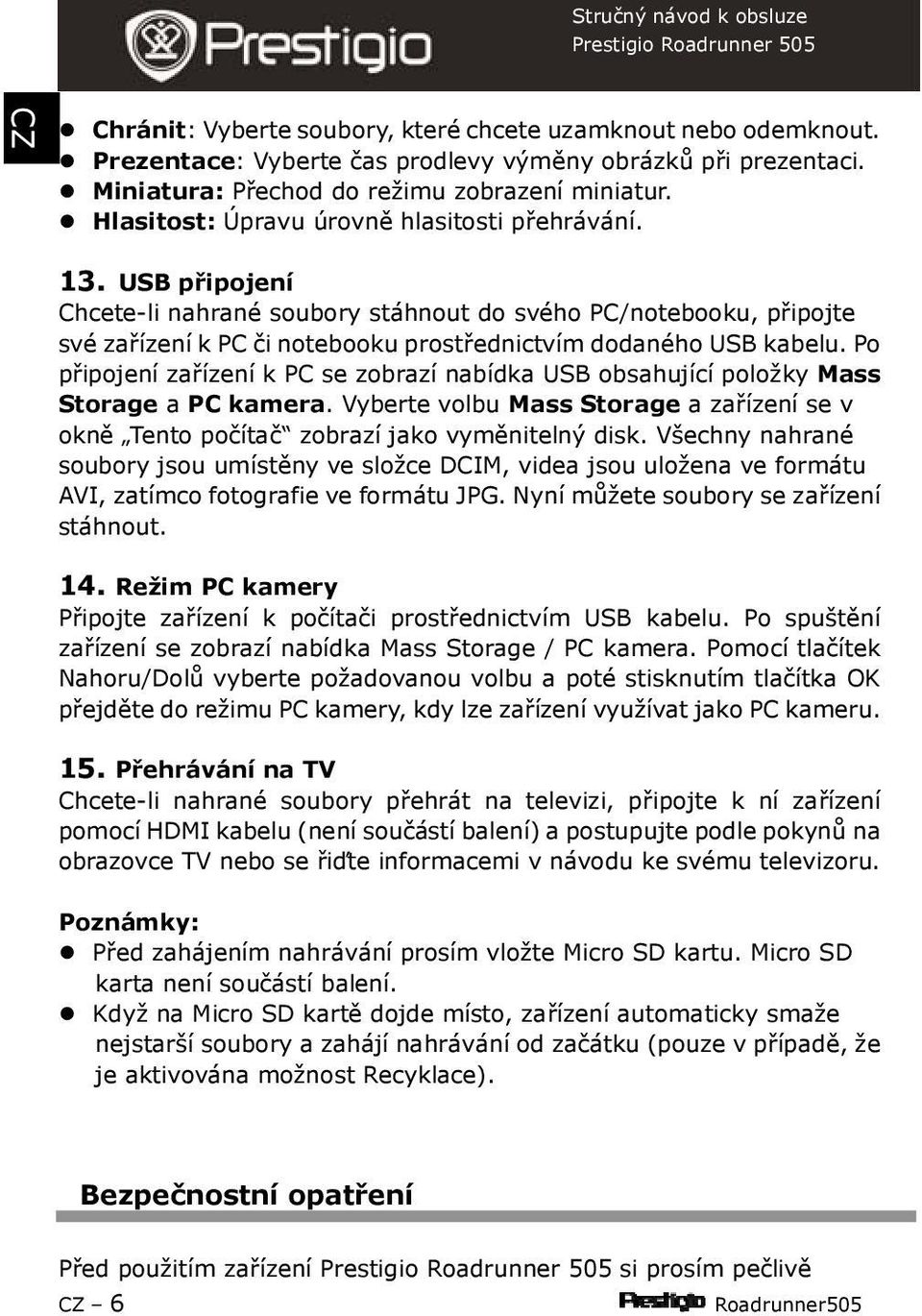 Po připojení zařízení k PC se zobrazí nabídka USB obsahující položky Mass Storage a PC kamera. Vyberte volbu Mass Storage a zařízení se v okně Tento počítač zobrazí jako vyměnitelný disk.