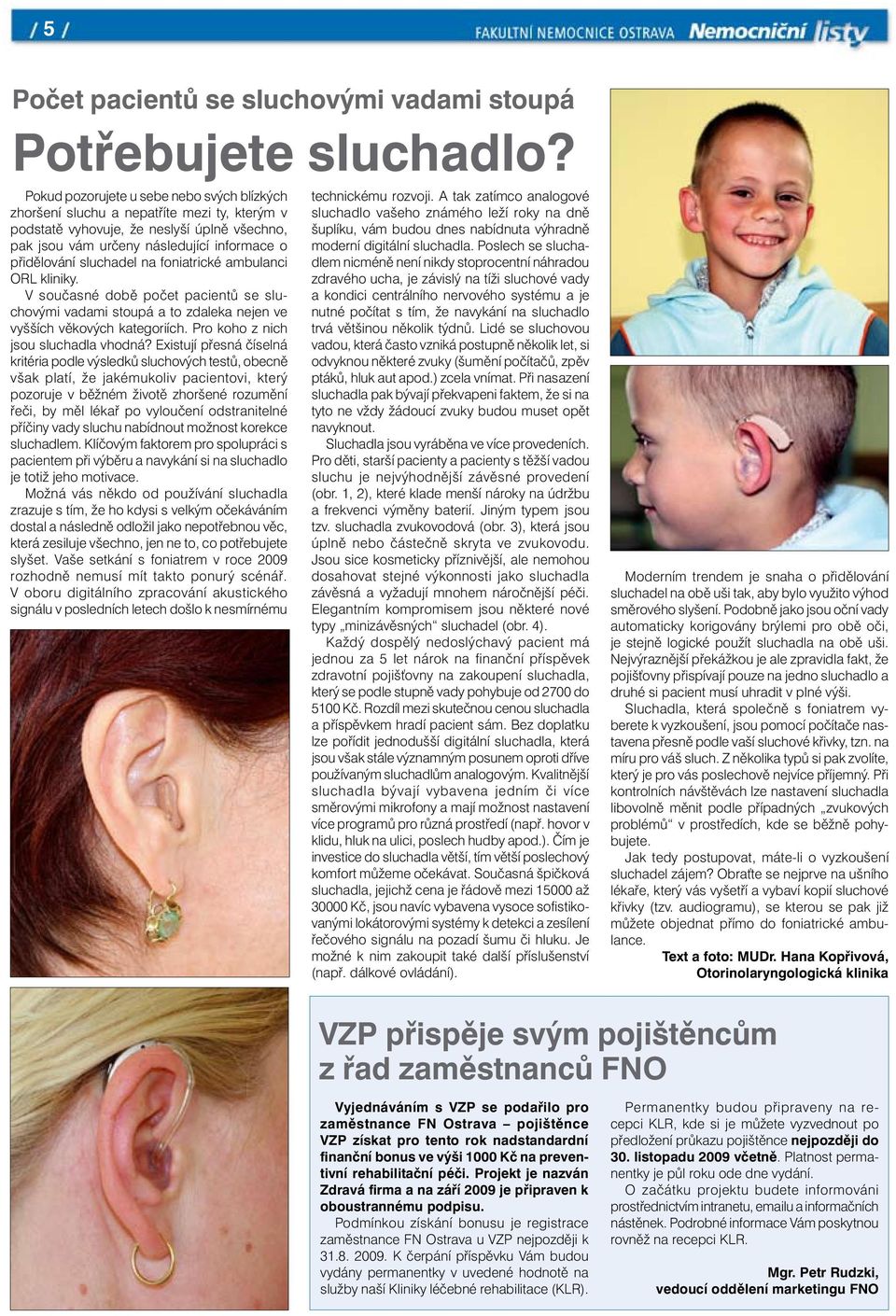 sluchadel na foniatrické ambulanci ORL kliniky. V současné době počet pacientů se sluchovými vadami stoupá a to zdaleka nejen ve vyšších věkových kategoriích. Pro koho z nich jsou sluchadla vhodná?