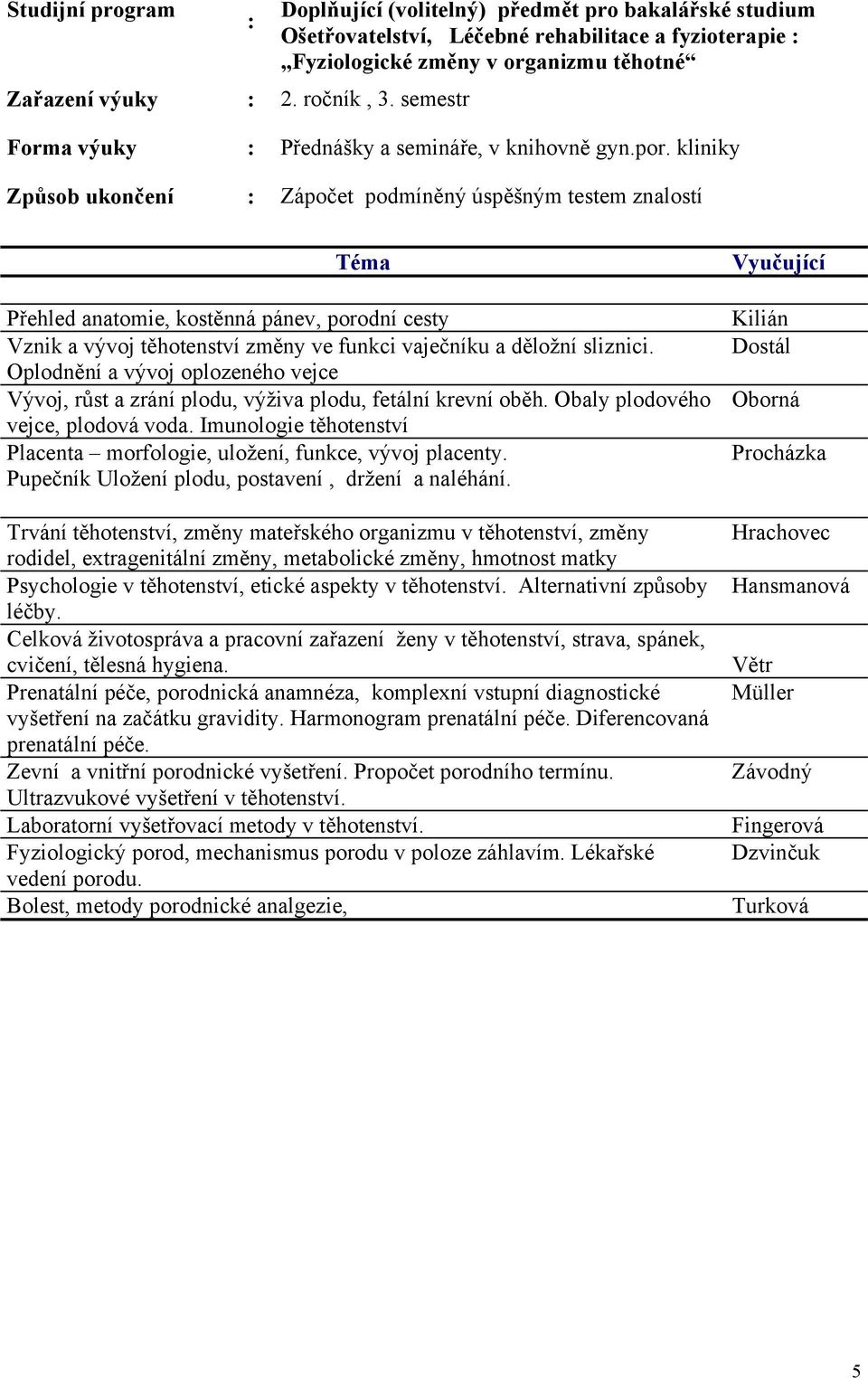 kliniky Způsob ukončení : Zápočet podmíněný úspěšným testem znalostí Přehled anatomie, kostěnná pánev, porodní cesty Vznik a vývoj těhotenství změny ve funkci vaječníku a děložní sliznici.