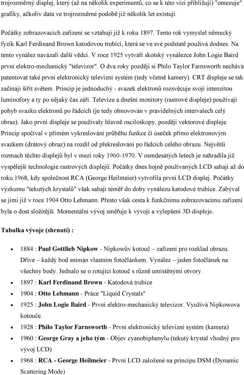 Na tento vynález navázali další vědci. V roce 1925 vytváří skotský vynálezce John Logie Baird první elektro-mechanický "televizor".