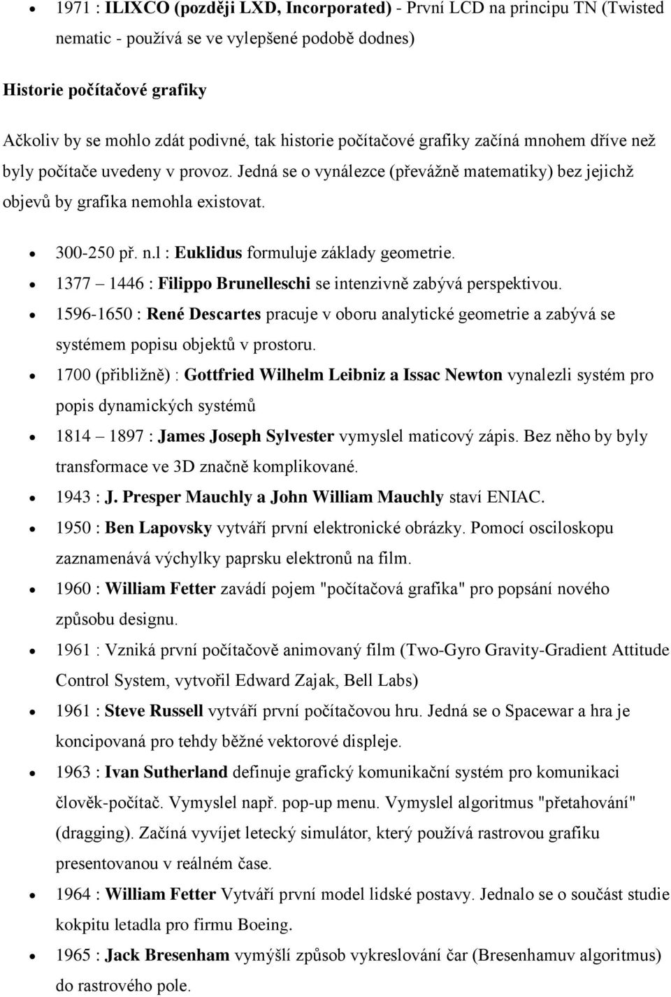 1377 1446 : Filippo Brunelleschi se intenzivně zabývá perspektivou. 1596-1650 : René Descartes pracuje v oboru analytické geometrie a zabývá se systémem popisu objektů v prostoru.