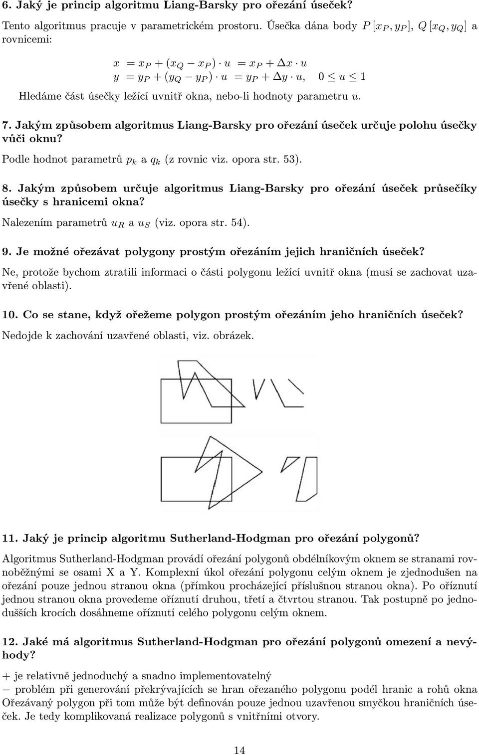 parametru u. 7. Jakým způsobem algoritmus Liang-Barsky pro ořezání úseček určuje polohu úsečky vůči oknu? Podle hodnot parametrů p k a q k (z rovnic viz. opora str. 53). 8.