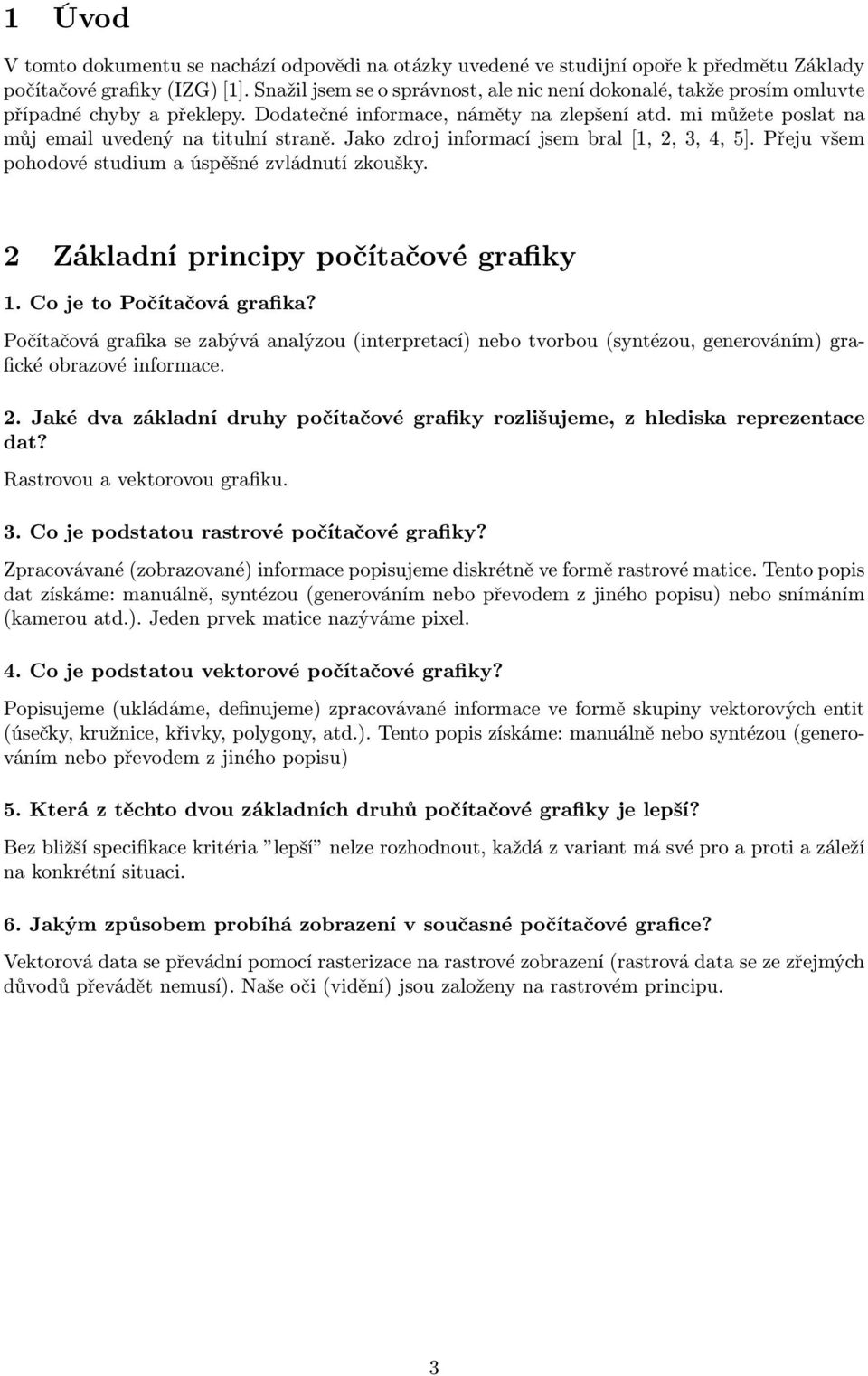 Jako zdroj informací jsem bral [1, 2, 3, 4, 5]. Přeju všem pohodové studium a úspěšné zvládnutí zkoušky. 2 Základní principy počítačové grafiky 1. Co je to Počítačová grafika?