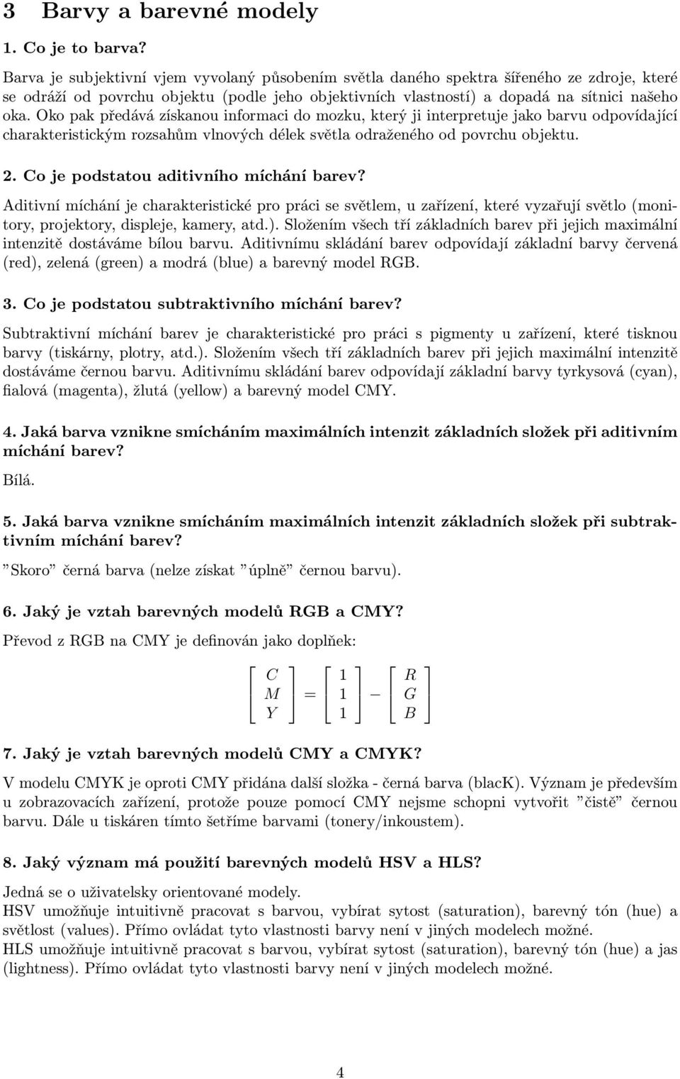 Oko pak předává získanou informaci do mozku, který ji interpretuje jako barvu odpovídající charakteristickým rozsahům vlnových délek světla odraženého od povrchu objektu. 2.