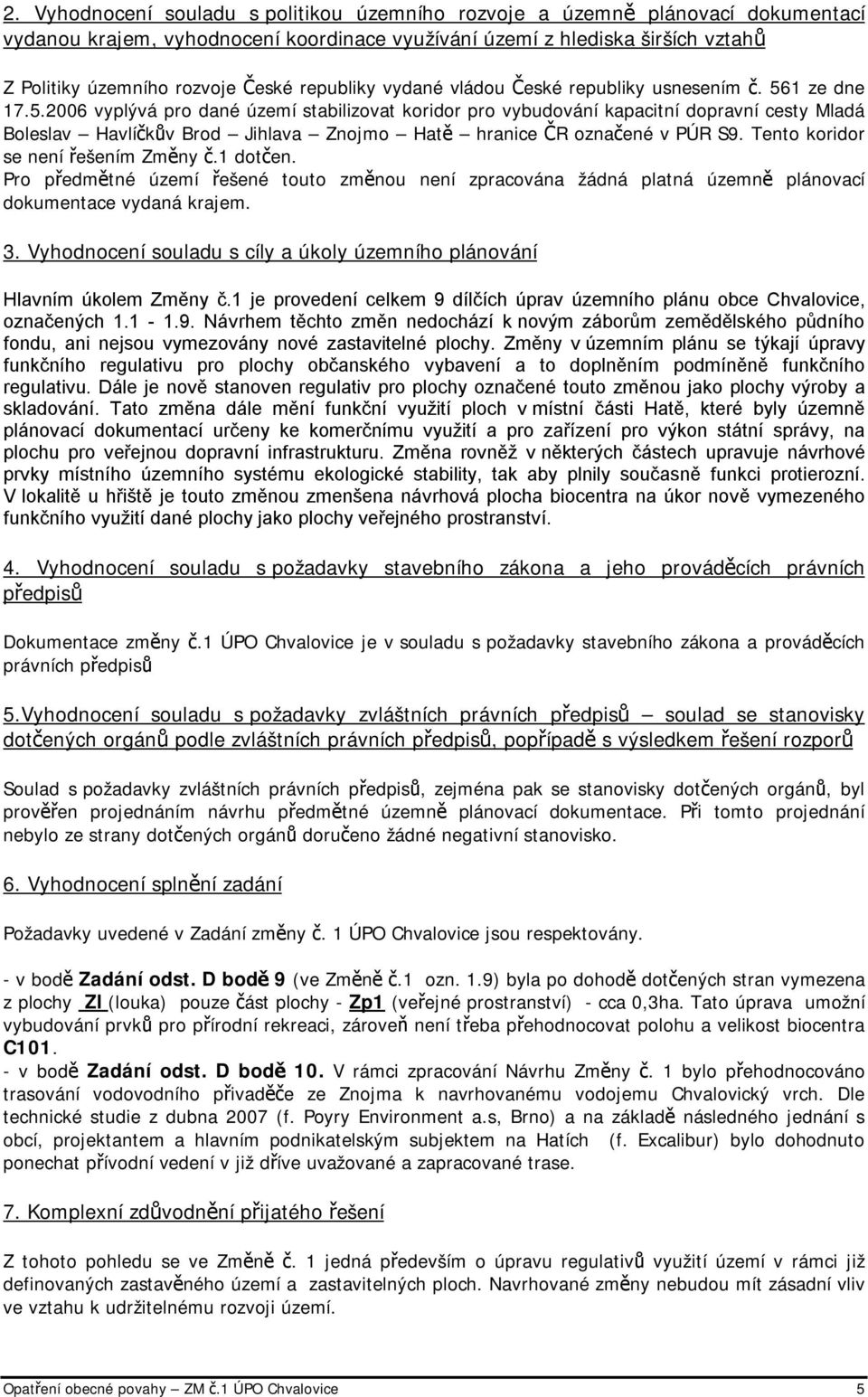 1 ze dne 17.5.2006 vyplývá pro dané území stabilizovat koridor pro vybudování kapacitní dopravní cesty Mladá Boleslav Havlíčkův Brod Jihlava Znojmo Hatě hranice ČR označené v PÚR S9.