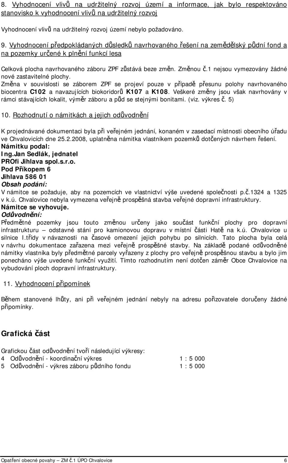 1 nejsou vymezovány žádné nové zastavitelné plochy. Změna v souvislosti se záborem ZPF se projeví pouze v případě přesunu polohy navrhovaného biocentra C102 a navazujících biokoridorů K107 a K108.