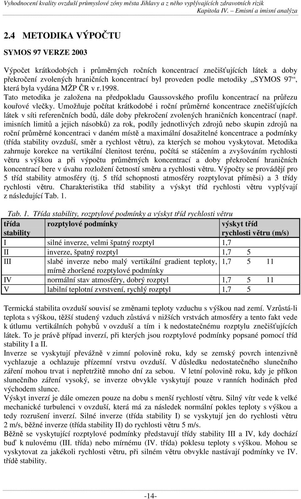 Umožňuje počítat krátkodobé i roční průměrné koncentrace znečišťujících látek v síti referenčních bodů, dále doby překročení zvolených hraničních koncentrací (např.