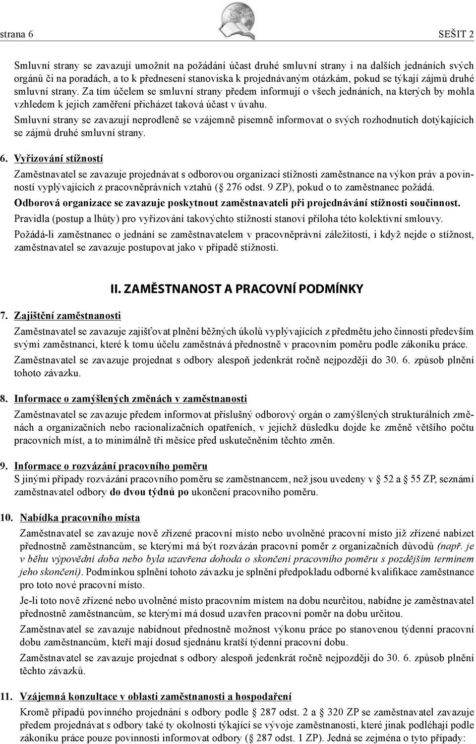 Smluvní strany se zavazují neprodleně se vzájemně písemně informovat o svých rozhodnutích dotýkajících se zájmů druhé smluvní strany. 6.