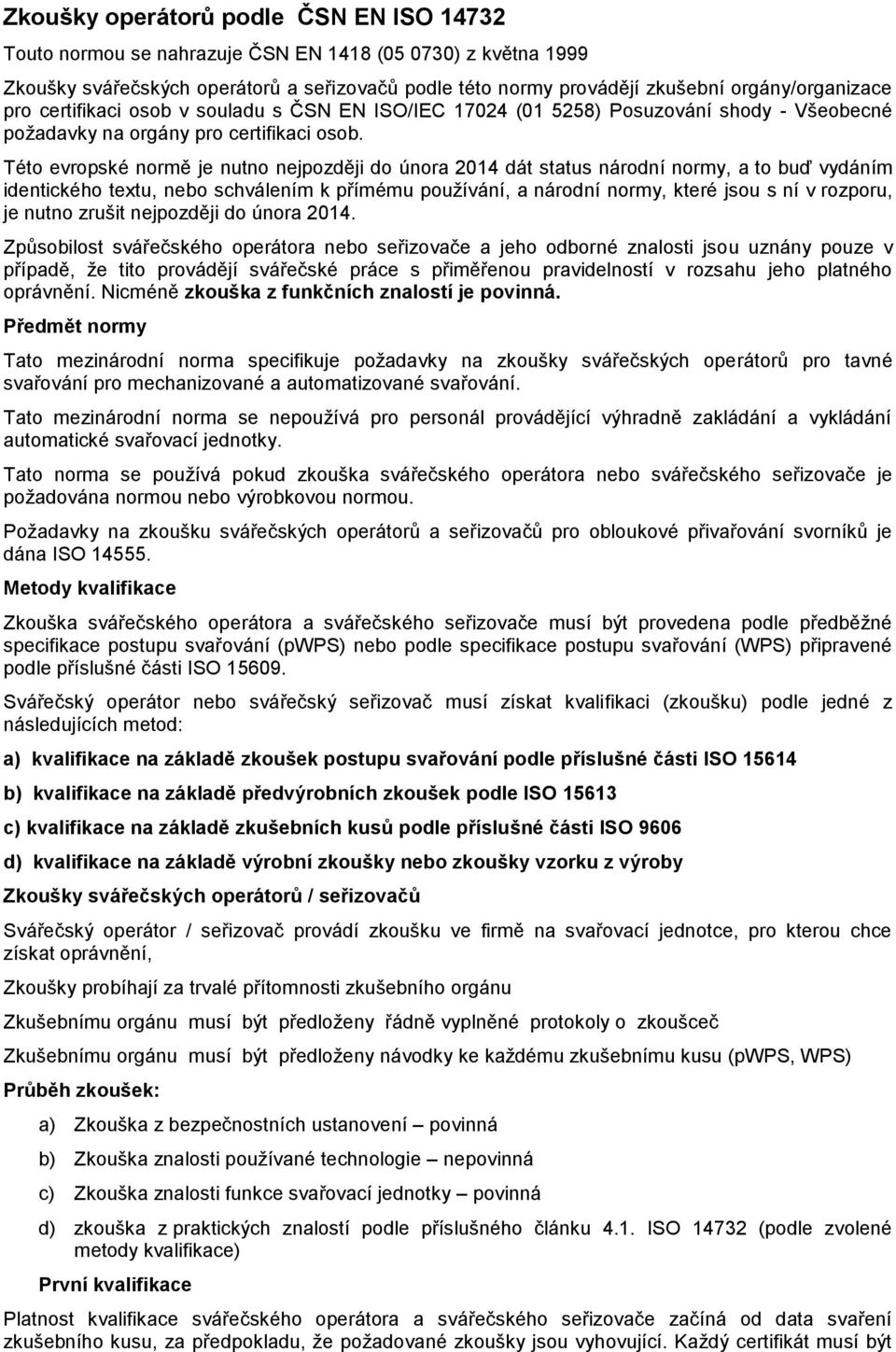 Této evropské normě je nutno nejpozději do února 2014 dát status národní normy, a to buď vydáním identického textu, nebo schválením k přímému používání, a národní normy, které jsou s ní v rozporu, je