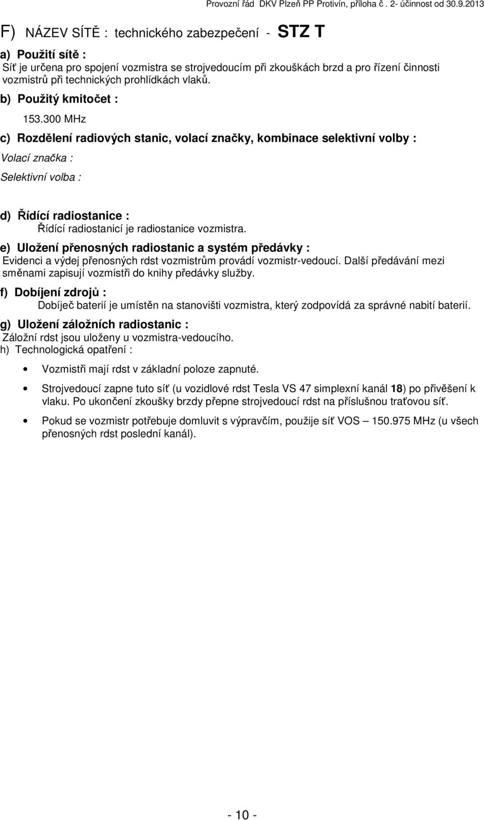 300 MHz c) Rozdělení radiových stanic, volací značky, kombinace selektivní volby : Řídící radiostanicí je radiostanice vozmistra. Evidenci a výdej přenosných rdst vozmistrům provádí vozmistr-vedoucí.