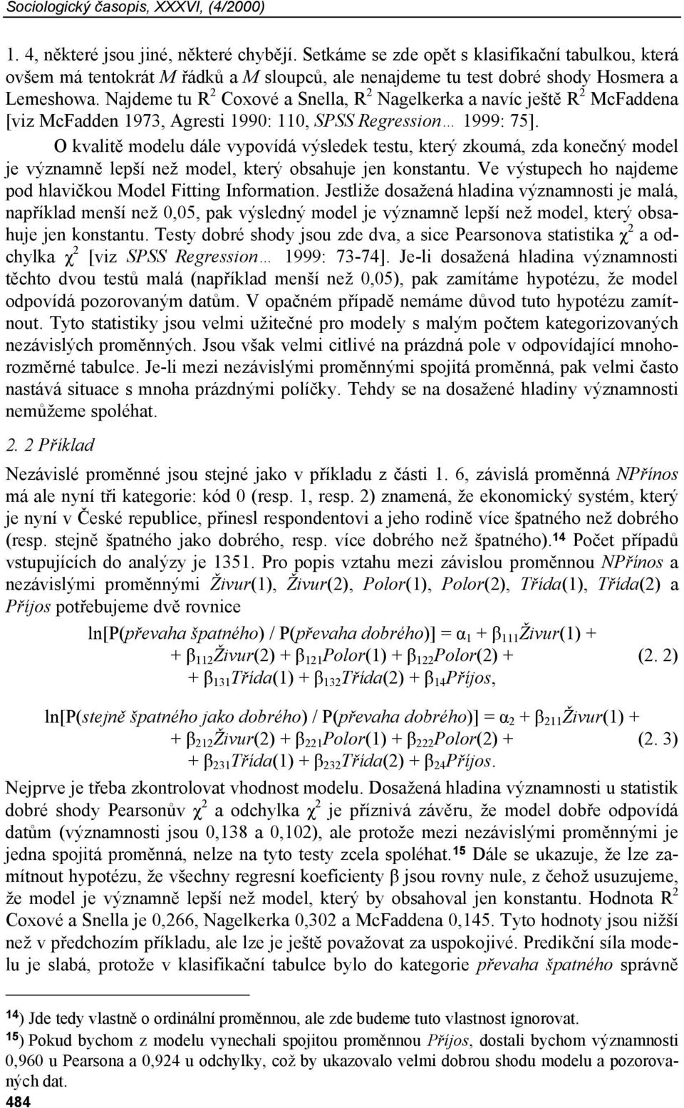 Najdeme tu R 2 Coxové a Snella, R 2 Nagelkerka a navíc ještě R 2 McFaddena [viz McFadden 1973, Agresti 1990: 110, SPSS Regression 1999: 75].