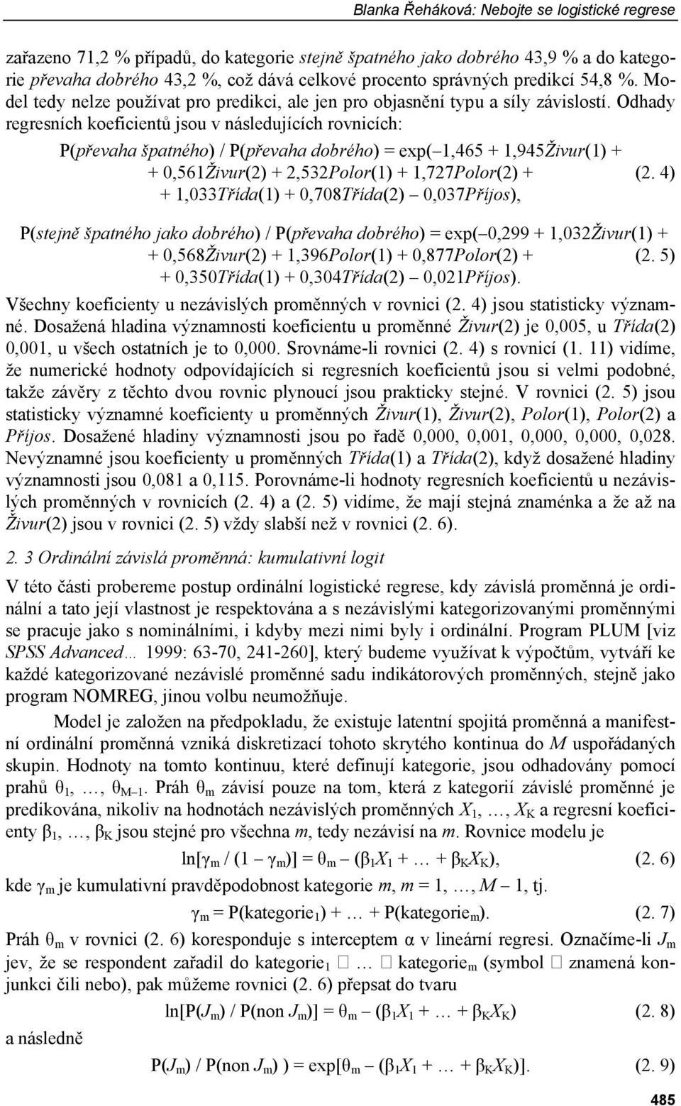 Odhady regresních koeficientů jsou v následujících rovnicích: P(převaha špatného) / P(převaha dobrého) = exp( 1,465 + 1,945Živur(1) + + 0,561Živur(2) + 2,532Polor(1) + 1,727Polor(2) + (2.