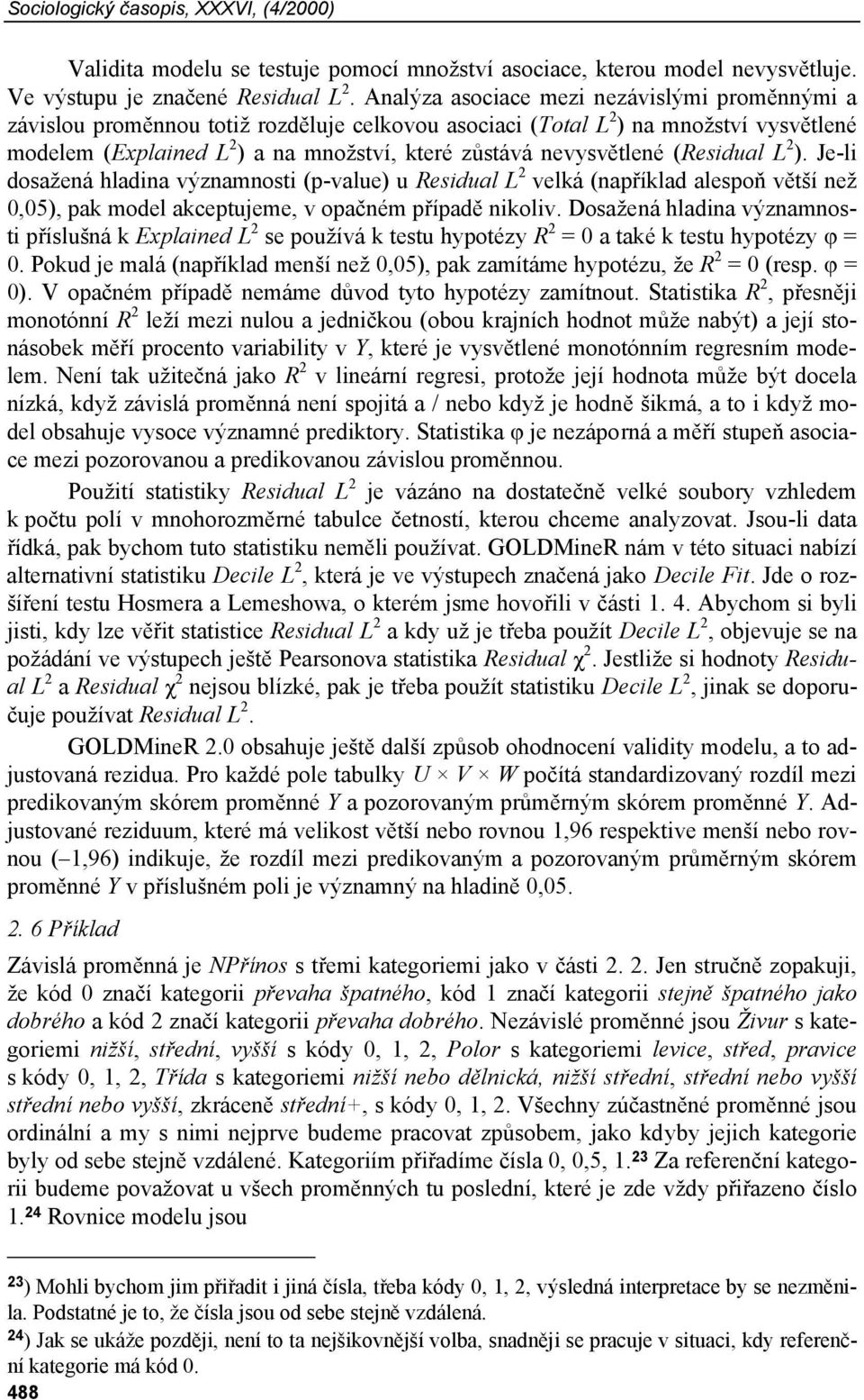 nevysvětlené (Residual L 2 ). Je-li dosažená hladina významnosti (p-value) u Residual L 2 velká (například alespoň větší než 0,05), pak model akceptujeme, v opačném případě nikoliv.