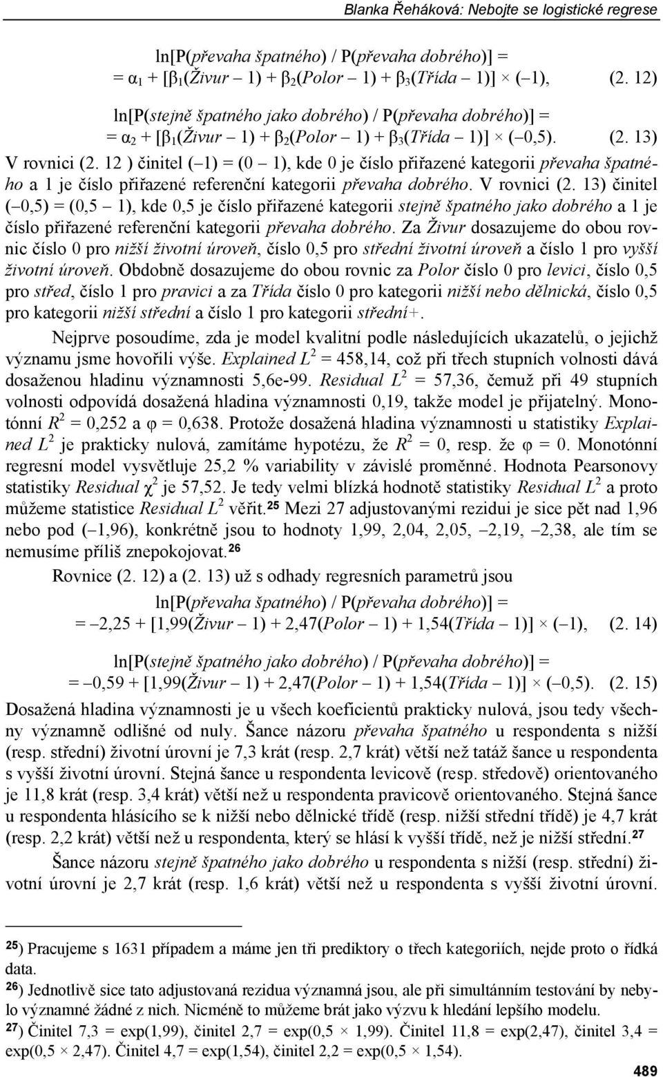 12 ) činitel ( 1) = (0 1), kde 0 je číslo přiřazené kategorii převaha špatného a 1 je číslo přiřazené referenční kategorii převaha dobrého. V rovnici (2.